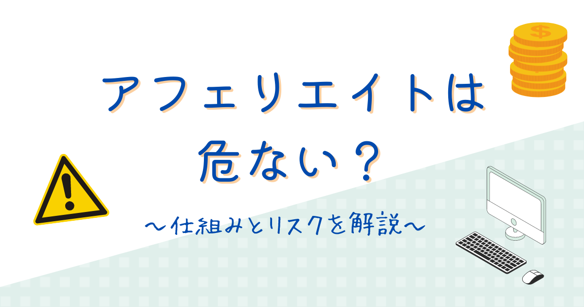 アフィリエイトは危ない？仕組みと初心者が避けるべきリスクをわかりやすく解説